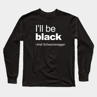 I'll be black - Arial Schwarzenegger funny quote I'll be back pun Long Sleeve T-Shirt